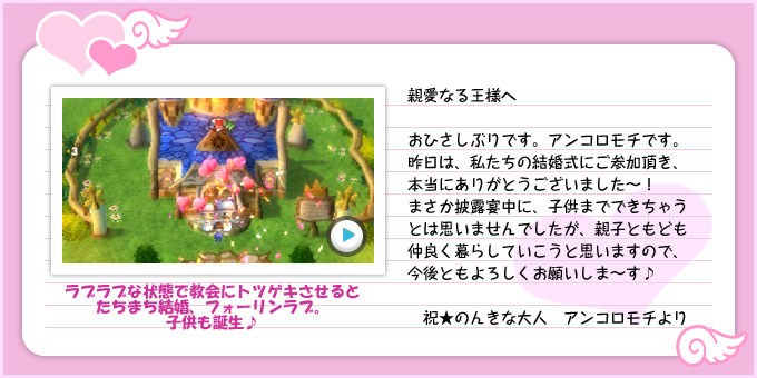 親愛なる王様へ：おひさしぶりです。アンコロモチです。昨日は、私たちの結婚式にご参加頂き、本当にありがとうございました〜！まさか披露宴中に、子供までできちゃうとは思いませんでしたが、親子ともども仲良く暮らしていこうと思いますので、今後ともよろしくお願いしま〜す♪：祝★のんきな大人アンコロモチより