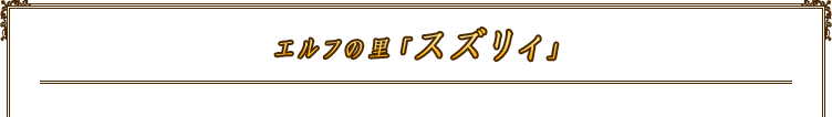 エルフの里「スズリィ」