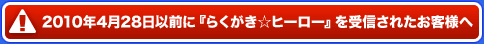 2010年4月28日以前に『らくがき☆ヒーロー』を受信されたお客様へ