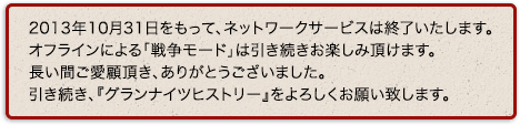 2013年10月31日をもって、ネットワークサービスは終了いたしました。オフラインによる「戦争モード」は引き続きお楽しみ頂けます。