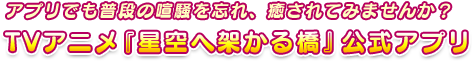 アプリでも普段の喧騒を忘れ、癒されてみませんか？TVアニメ『星空へ架かる橋』公式アプリ