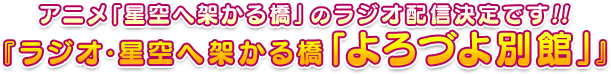 アニメ「星空へ架かる橋」のラジオ配信決定です!!『ラジオ・星空へ架かる橋「よろづよ別館」』