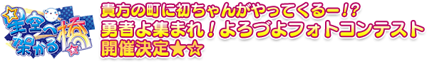 貴方の町に初ちゃんがやってくるー!?勇者よ集まれ！よろづよフォトコンテスト開催決定★☆