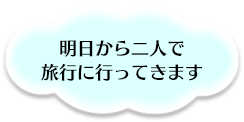 明日から二人で旅行に行ってきます