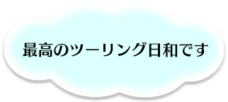 最高のツーリング日和です