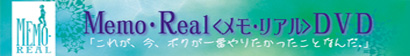 Memo・Real〈メモ・リアル〉DVD「これが、今、ボクが一番やりたかったことなんだ。」