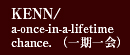 KENN/a-once-in-a-lifetime chance.（一期一会）
