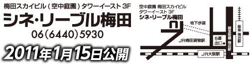 2011年1月15日公開　シネ・リーブル梅田　06(6440)5930　梅田スカイビル（空中庭園）タワーイースト3F