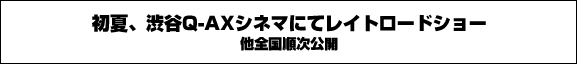 初夏、渋谷Q-AXシネマにてレイトロードショー他全国順次公開