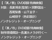 【「其ノ捌」DVD収録 特典映像】
 対談：長濱博史(監督)×------未定-------
 ノンクレジット・オープニング
【「其ノ玖」DVD収録 特典映像】
対談：長濱博史(監督)×-------未定------
ノンクレジット・オープニング