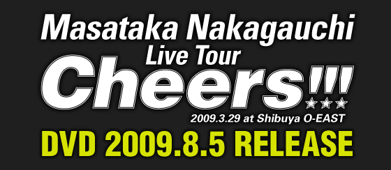 Masataka Nakagauchi
Live Tour Cheers!!! 
DVD 2009.8.5 RELEASE