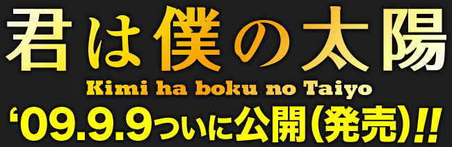 君は僕の太陽
'09.9.9ついに公開（発売）！！