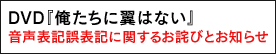 DVD『俺たちに翼はない』音声表記誤表記に関するお詫びとお知らせ