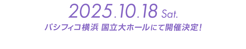 2025年10月18日(土) パシフィコ横浜　国立大ホールにて開催決定！