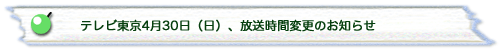 テレビ東京4月30日（日）、放送時間変更のお知らせ