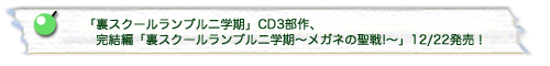 「裏スクールランブル二学期」CD3部作、
　　　　完結編「裏スクールランブル二学期〜メガネの聖戦!〜」12/22発売！
