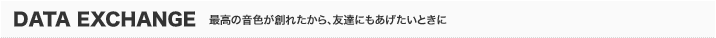 DATA EXCHANGE　最高の音色が創れたから、友達にもあげたいときに
