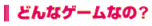 どんなゲームなの？