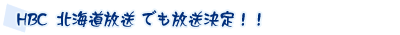 北海道放送HBC でも放送決定！！