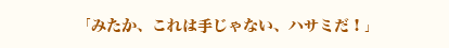 みたか、これは手じゃない、ハサミだ！