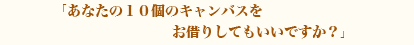 あなたの１０個のキャンバスをお借りしてもいいですか？