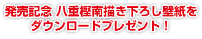 発売記念 八重樫南描き下ろし壁紙をダウンロードプレゼント！