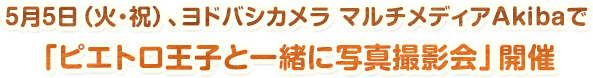 5月5日（火・祝）、ヨドバシカメラ マルチメディアAkibaで「ピエトロ王子と一緒に写真撮影会」開催