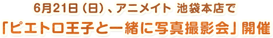 6月21日（日）、アニメイト 池袋本店でで「ピエトロ王子と一緒に写真撮影会」開催