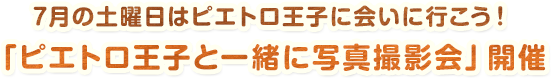 7月の土曜日はピエトロ王子に会いに行こう！「ピエトロ王子と一緒に写真撮影会」開催