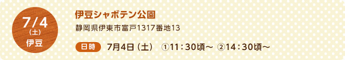 7/4（土）伊豆 ＜場所＞伊豆シャボテン公園 静岡県伊東市富戸1317番地13 ＜日時＞7月4日（土）①11：30頃～　②14：30頃～