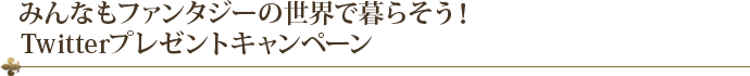 みんなもファンタジーの世界で暮らそう！Twitterプレゼントキャンペーン