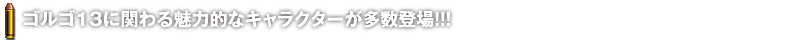 ゴルゴ13に関わる魅力的なキャラクターが多数登場!!!