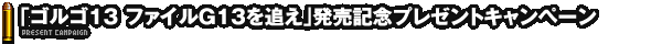 「ゴルゴ13ファイルG13を追え」発売記念プレゼントキャンペーン