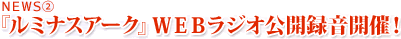 『ルミナスアーク』ＷＥＢラジオ公開録音開催！