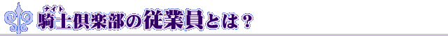 騎士倶楽部の従業員とは？