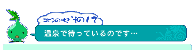 コピンの呟き その12「温泉で待っているのです…」