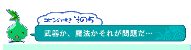 コピンの呟き その5「武器か、魔法かそれが問題だ…」