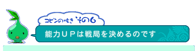 コピンの呟き その6「能力ＵＰは戦局を決めるのです」