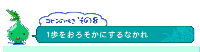 コピンの呟き その8「1歩をおろそかにするなかれ」