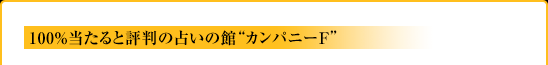 100%当たると評判の占いの館“カンパニーF”