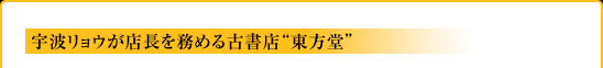 宇波リョウが店長を務める古書店“東方堂”