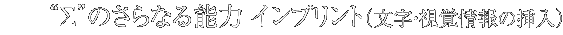 “∑”のさらなる能力 インプリント（文字・視覚情報の挿入）