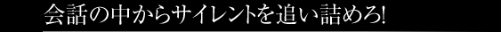 会話の中からサイレントを追い詰めろ！