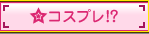 コスプレ！？