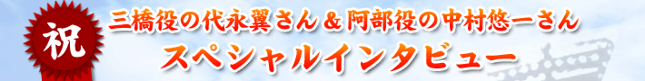 三橋役の代永翼さん＆阿部役の中村悠一さんスペシャルインタビュー