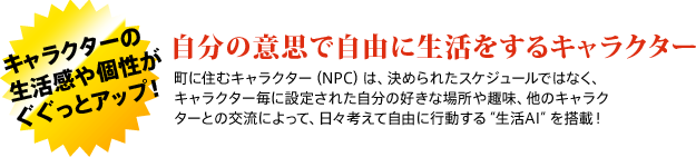 キャラクターの生活感や個性がぐぐっとアップ！　自分の意思で自由に生活をするキャラクター