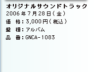 オリジナルサウンドトラック／2006年7月28日(金)／価　格：3,000円(税込)／盤　種：アルバム／品　番：GNCA-1083