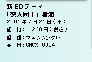 新EDテーマ／「恋人同士」樹海／2006年7月26日(水)／価　格：1,260円(税込)／盤　種：マキシシングル／品　番：GNCX-0004