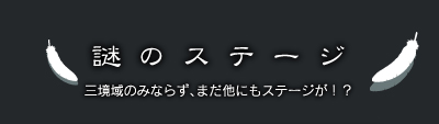 謎のステージ　三境域のみならず、まだ他にもステージが！？