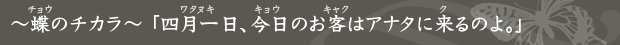 〜蝶のチカラ〜 「四月一日、今日のお客はアナタに来るのよ。」